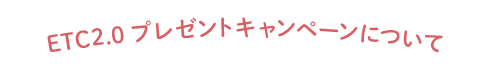 ETC2.0プレゼントキャンペーンについて