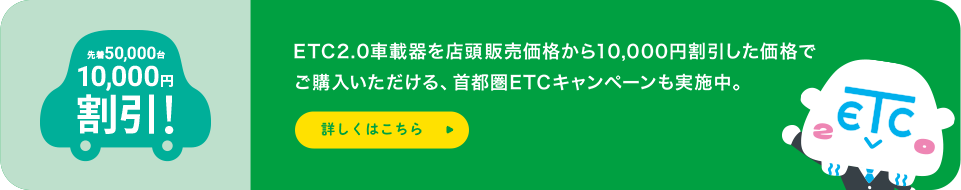 ETC2.0車載器を店頭販売価格から10,000円割引した価格でご購入いただける、首都圏ETCキャンペーンも実施中。 キャンペーン期間9月末まで延長!!詳しくはこちら。