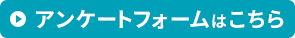 アンケートフォームはこちら