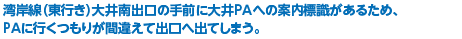 湾岸線（東行き）大井南出口の手前に大井PAへの案内標識があるため、PAに行くつもりが間違えて出口へ出てしまう。