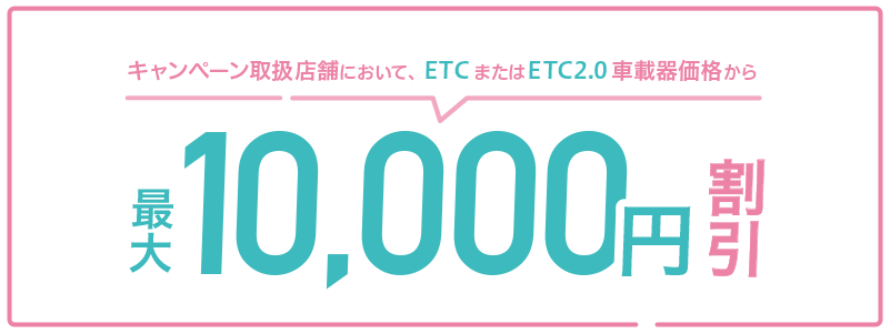 キャンペーン取扱店舗いおいて、ETCまたはETC20.車載価格から最大10,000円割引