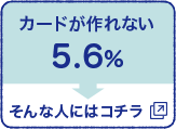 カードが作れない 5.6% そんな人にはコチラ