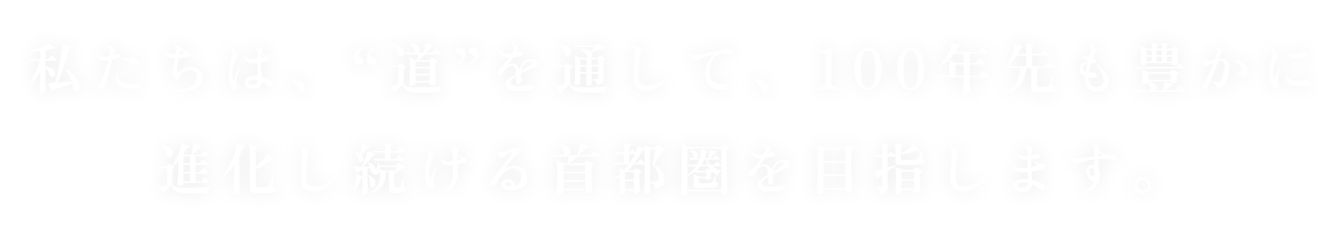 私たちは、“道”を通して、100年先も豊かに進化し続ける首都圏を目指します。
