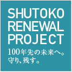 SHUTOKO RENEWAL PROJECT 100年先の未来へ。守り、残す。