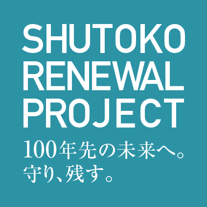 SHUTOKO RENEWAL PROJECT 100年先の未来へ。守り、残す。
